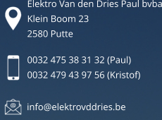 0032 475 38 31 32 (Paul) 0032 479 43 97 56 (Kristof) info@elektrovddries.be Elektro Van den Dries Paul bvba Klein Boom 23 2580 Putte